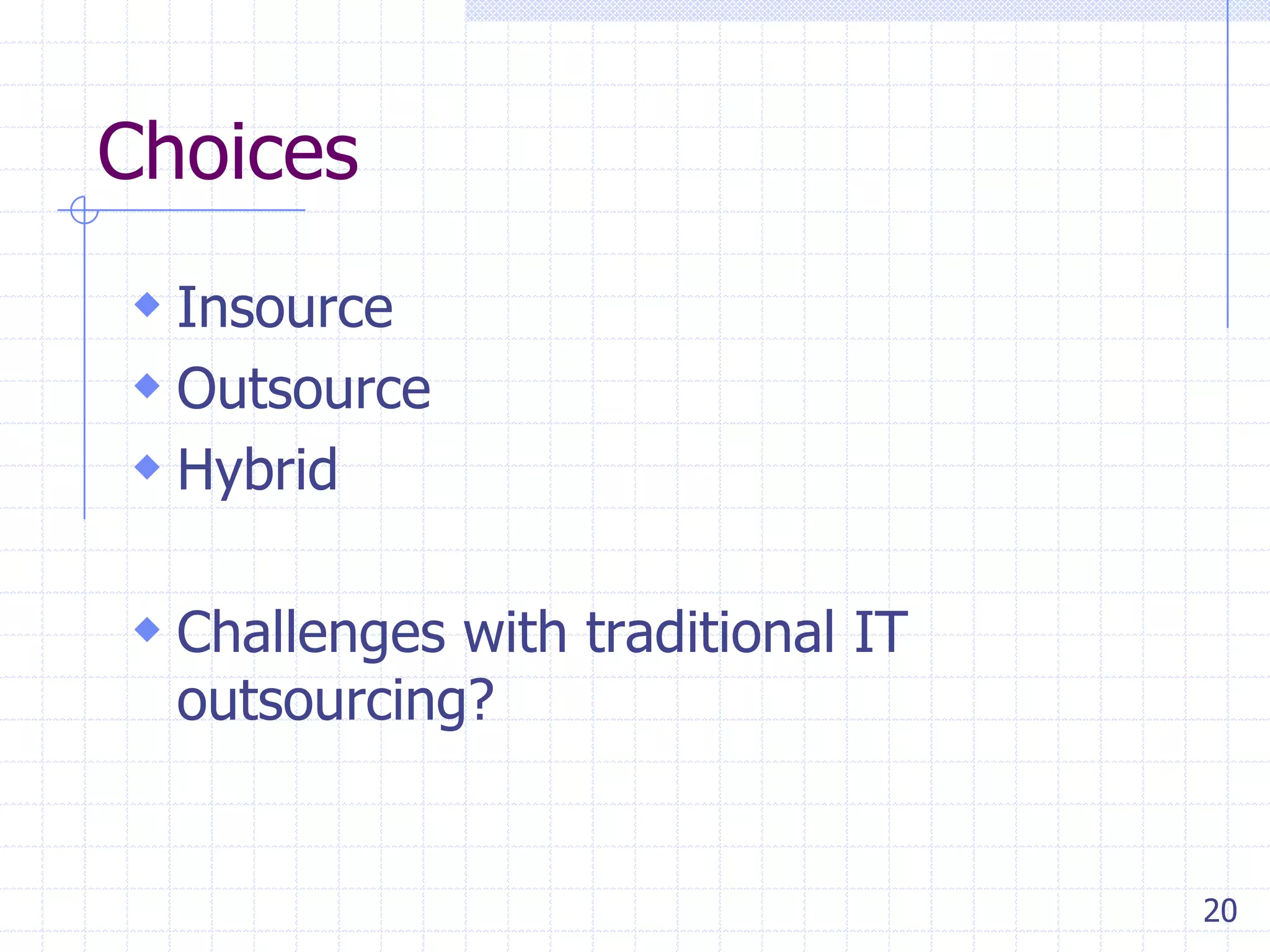 Choices
 Insource
 Outsource
 Hybrid
 Challenges with traditional IT
outsourcing?

20

 
