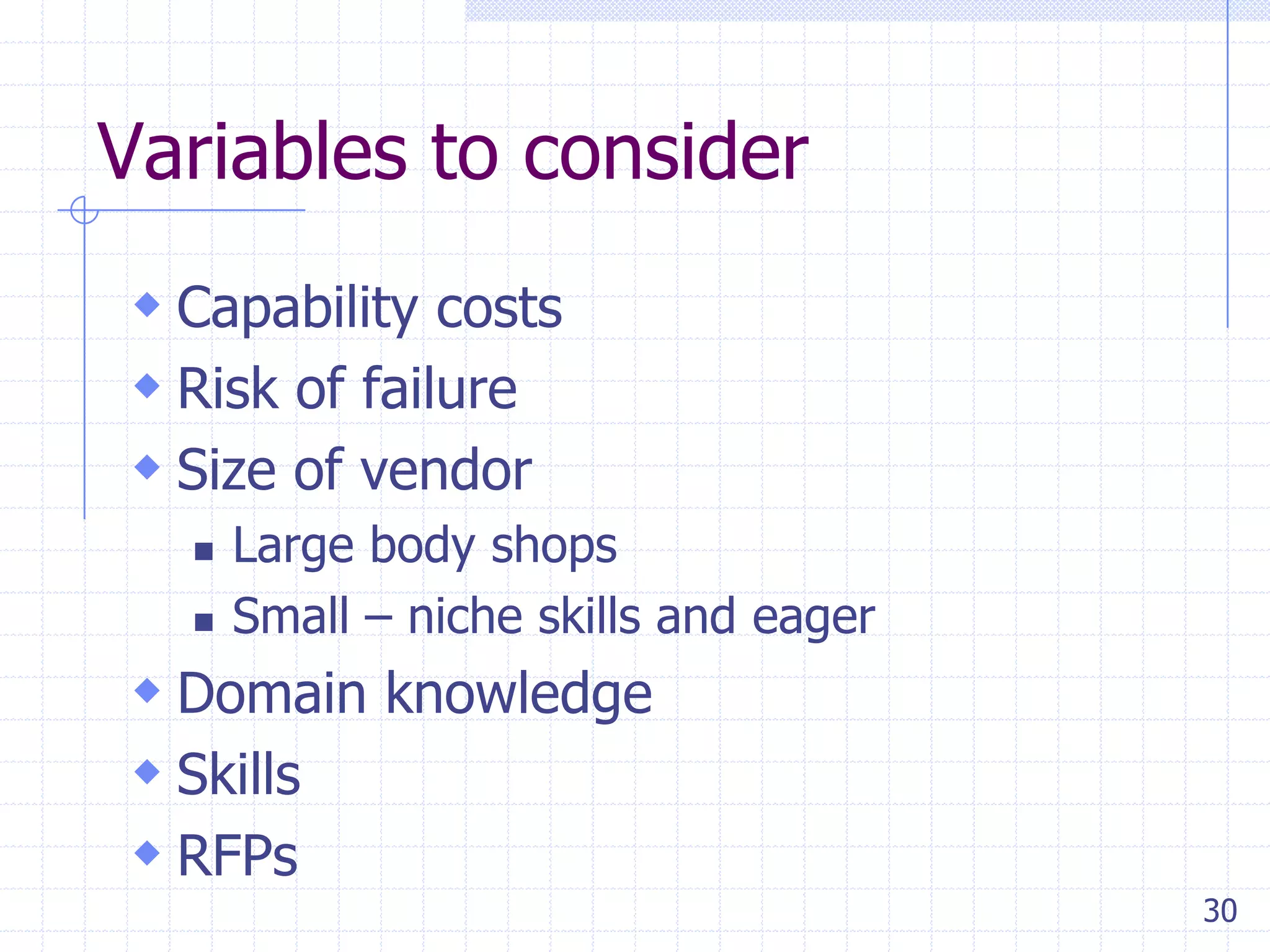 Variables to consider
 Capability costs
 Risk of failure
 Size of vendor



Large body shops
Small – niche skills and eager

 Domain knowledge
 Skills
 RFPs
30

 