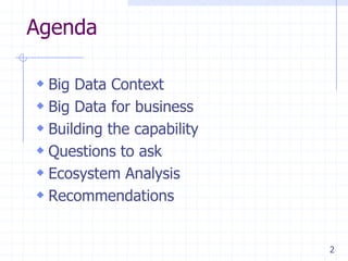 Agenda
 Big Data Context
 Big Data for business
 Building the capability
 Questions to ask
 Ecosystem Analysis
 Recommendations
2

 