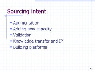 Sourcing intent
 Augmentation
 Adding new capacity
 Validation
 Knowledge transfer and IP
 Building platforms

21

 