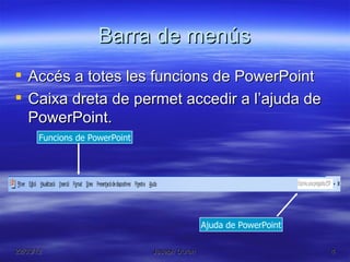 Barra de menús
 Accés a totes les funcions de PowerPoint
 Caixa dreta de permet accedir a l’ajuda de
  PowerPoint.
       Funcions de PowerPoint




                                               Ajuda de PowerPoint

22/03/12                        Joseph Duran                         4
 