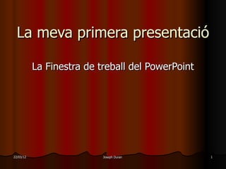 La meva primera presentació

           La Finestra de treball del PowerPoint




22/03/12                   Joseph Duran            1
 