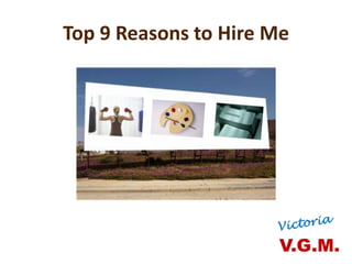 Top 9 Reasons to Hire Me




                      V.G.M.
 