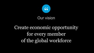 Create economic opportunity
for every member
of the global workforce
Our vision
 