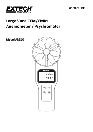                                                  USER GUIDE 
 
 
Large Vane CFM/CMM 
Anemometer / Psychrometer 
  
 
Model AN310 
 