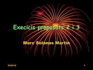 Execicis proposats 2 i 3

           Marc Solanas Martín




23/03/12                         1
 