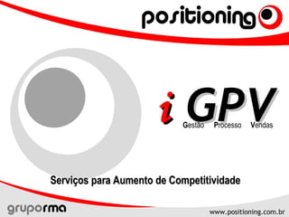www.positioning.com.brwww.positioning.com.br
ii GPVGPVGestão Processo Vendas
Serviços para Aumento de CompetitividadeServiços para Aumento de Competitividade
 