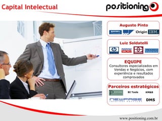 www.positioning.com.br
Parceiros estratégicos
KM&B
DMS
BI Tools
Luiz Soldatelli
Consultores especializados em
Vendas e Negócios, com
experiência e resultados
comprovados
EQUIPE
Augusto Pinto
Capital Intelectual
 
