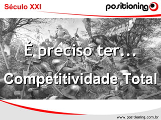 www.positioning.com.br
É preciso ter...É preciso ter...
Competitividade TotalCompetitividade TotalCompetitividade TotalCompetitividade Total
www.positioning.com.br
Século XXI
 