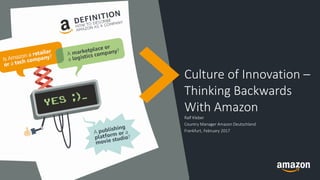 Culture of Innovation –
Thinking Backwards
With Amazon
Ralf Kleber
Country Manager Amazon Deutschland
Frankfurt, February 2017
 