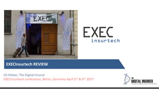Uli Kleber, The Digital Insurer
EXECInsurtech conference, Berlin, Germany April 5th & 6th 2017
EXECInsurtech REVIEW
 