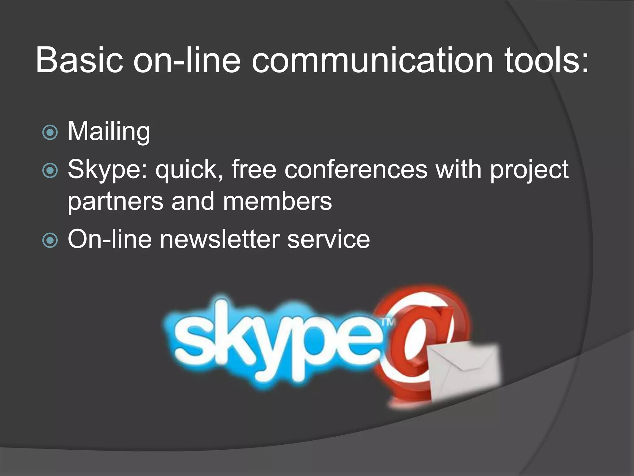 Basic on-line communication tools:Mailing Skype: quick, free conferences with project partners and membersOn-line newsletter service