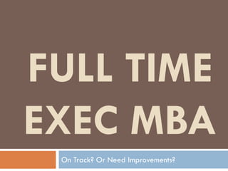 FULL TIME
EXEC MBA
 On Track? Or Need Improvements?
 