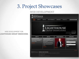 3. Project Showcases
                             WEB DEVELOPMENT




     WEB DEVELOPMENT FOR
LIGHTHOUSE GROUP INDOCHINA
 