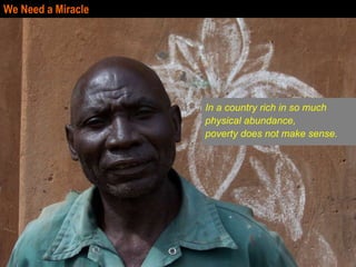 We Need a Miracle In a country rich in so much physical abundance, poverty does not make sense. 