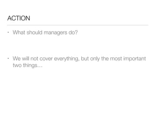 ACTION
• What should managers do?
!
• We will not cover everything, but only the most important
two things…
 