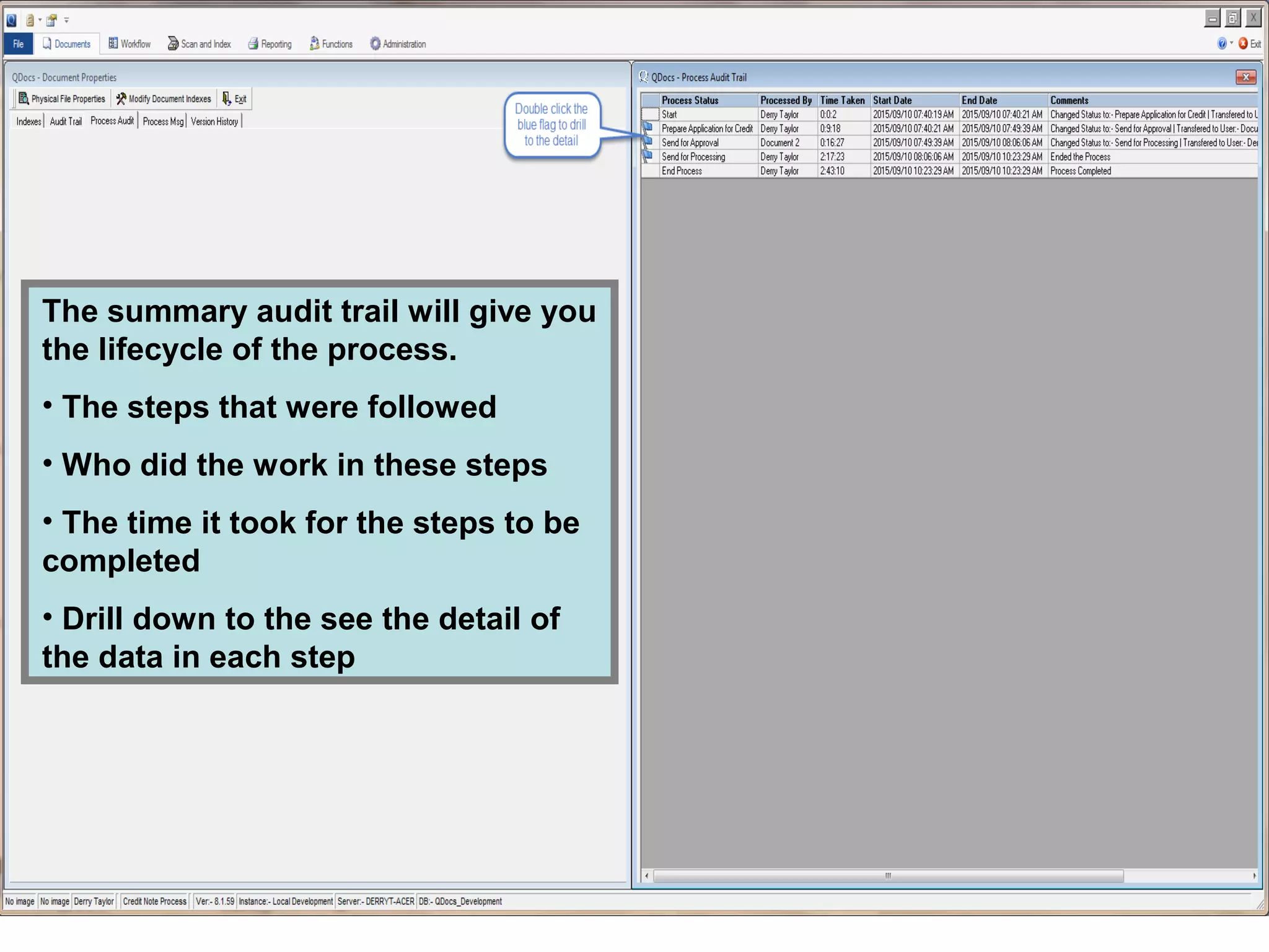 The summary audit trail will give you
the lifecycle of the process.
• The steps that were followed
• Who did the work in these steps
• The time it took for the steps to be
completed
• Drill down to the see the detail of
the data in each step
 