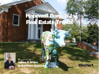 Hopewell Boro, NJ
Real EstateTrends
Pre pare d by:
Joshua D Wilton
Broker/SalesAssociate
 