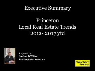 Executive Summary
Princeton
Local Real Estate Trends
2012- 2017 ytd
Prepared by:
Joshua D Wilton
Broker/Sales Associate
 