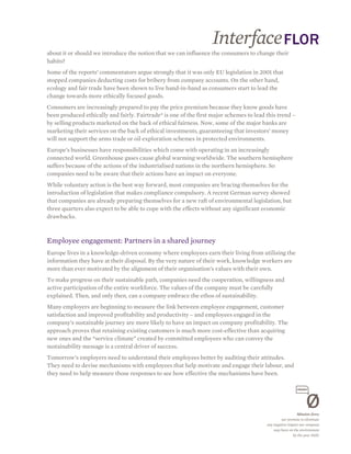 about it or should we introduce the notion that we can influence the consumers to change their
habits?
Some of the reports’ commentators argue strongly that it was only EU legislation in 2001 that
stopped companies deducting costs for bribery from company accounts. On the other hand,
ecology and fair trade have been shown to live hand-in-hand as consumers start to lead the
change towards more ethically focused goods.
Consumers are increasingly prepared to pay the price premium because they know goods have
been produced ethically and fairly. Fairtrade® is one of the first major schemes to lead this trend –
by selling products marketed on the back of ethical fairness. Now, some of the major banks are
marketing their services on the back of ethical investments, guaranteeing that investors’ money
will not support the arms trade or oil exploration schemes in protected environments.
Europe’s businesses have responsibilities which come with operating in an increasingly
connected world. Greenhouse gases cause global warming worldwide. The southern hemisphere
suffers because of the actions of the industrialised nations in the northern hemisphere. So
companies need to be aware that their actions have an impact on everyone.
While voluntary action is the best way forward, most companies are bracing themselves for the
introduction of legislation that makes compliance compulsory. A recent German survey showed
that companies are already preparing themselves for a new raft of environmental legislation, but
three quarters also expect to be able to cope with the effects without any significant economic
drawbacks.



Employee engagement: Partners in a shared journey
Europe lives in a knowledge-driven economy where employees earn their living from utilising the
information they have at their disposal. By the very nature of their work, knowledge workers are
more than ever motivated by the alignment of their organisation’s values with their own.
To make progress on their sustainable path, companies need the cooperation, willingness and
active participation of the entire workforce. The values of the company must be carefully
explained. Then, and only then, can a company embrace the ethos of sustainability.
Many employers are beginning to measure the link between employee engagement, customer
satisfaction and improved profitability and productivity – and employees engaged in the
company’s sustainable journey are more likely to have an impact on company profitability. The
approach proves that retaining existing customers is much more cost-effective than acquiring
new ones and the “service climate” created by committed employees who can convey the
sustainability message is a central driver of success.
Tomorrow’s employers need to understand their employees better by auditing their attitudes.
They need to devise mechanisms with employees that help motivate and engage their labour, and
they need to help measure those responses to see how effective the mechanisms have been.
 