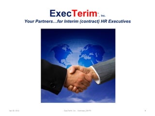 ExecTerim                                 ™
                                                                     , Inc.

               Your Partners…for Interim (contract) HR Executives

                                                




Apr 30, 2012                     ExecTerim, Inc. - Overview_EN-FR             1
 