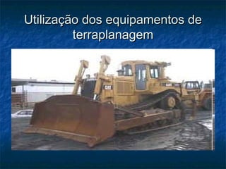 Utilização dos equipamentos deUtilização dos equipamentos de
terraplanagemterraplanagem
 