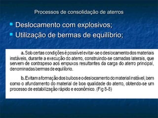 Processos de consolidação de aterrosProcessos de consolidação de aterros
 Deslocamento com explosivos;Deslocamento com explosivos;
 Utilização de bermas de equilíbrio;Utilização de bermas de equilíbrio;
 