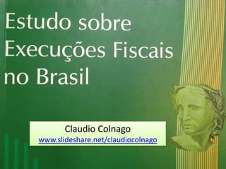 “Estudo sobre Execuções Fiscais
          no Brasil"


         Claudio Colnago
  www.slideshare.net/claudiocolnago
 