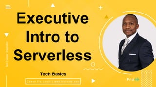 Executive
Intro to
Serverless
C o a c h F r u L o u i s | w w w. f r u l o u i s . c o m
Tech|Career|Inspiration
Tech Basics
 