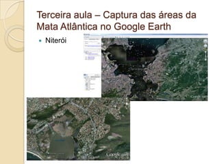 Terceira aula – Captura das áreas da
Mata Atlântica no Google Earth
   Niterói
 