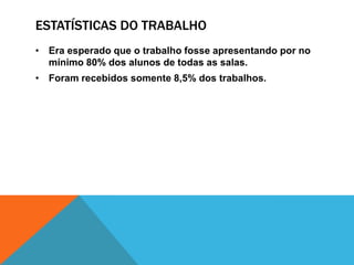 ESTATÍSTICAS DO TRABALHO
• Era esperado que o trabalho fosse apresentando por no
mínimo 80% dos alunos de todas as salas.
• Foram recebidos somente 8,5% dos trabalhos.
 