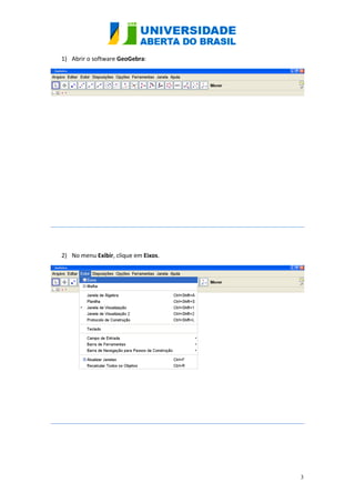 1) Abrir o software GeoGebra:




2) No menu Exibir, clique em Eixos.




                                      3
 