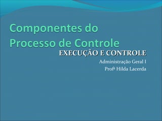 EXECUÇÃO E CONTROLEEXECUÇÃO E CONTROLE
Administração Geral I
Profª Hilda Lacerda
 