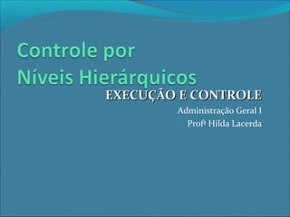 EXECUÇÃO E CONTROLEEXECUÇÃO E CONTROLE
Administração Geral I
Profª Hilda Lacerda
 