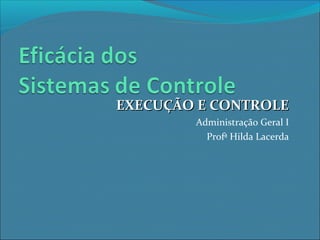 EXECUÇÃO E CONTROLEEXECUÇÃO E CONTROLE
Administração Geral I
Profª Hilda Lacerda
 