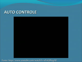 AUTO CONTROLEAUTO CONTROLE
Fonte: http://www.youtube.com/watch?v=xFnf3lN2gAEFonte: http://www.youtube.com/watch?v=xFnf3lN2gAE
 