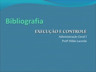 EXECUÇÃO E CONTROLEEXECUÇÃO E CONTROLE
Administração Geral I
Profª Hilda Lacerda
 