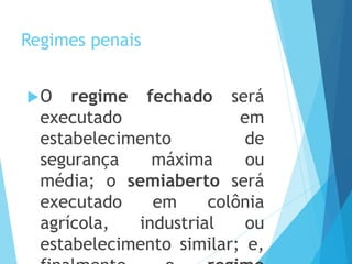 Regimes penais
O regime fechado será
executado em
estabelecimento de
segurança máxima ou
média; o semiaberto será
executado em colônia
agrícola, industrial ou
estabelecimento similar; e,
 