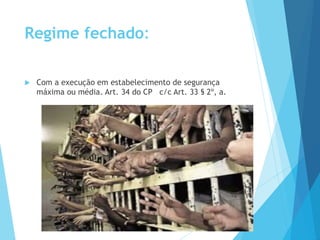 Regime fechado:
 Com a execução em estabelecimento de segurança
máxima ou média. Art. 34 do CP c/c Art. 33 § 2º, a.
 