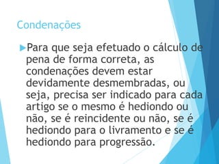 Condenações
Para que seja efetuado o cálculo de
pena de forma correta, as
condenações devem estar
devidamente desmembradas, ou
seja, precisa ser indicado para cada
artigo se o mesmo é hediondo ou
não, se é reincidente ou não, se é
hediondo para o livramento e se é
hediondo para progressão.
PODER JUDICIÁRIO DO PARANÁ
 