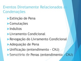 Eventos Diretamente Relacionados as
Condenações
Extinção de Pena
Comutações
Indultos
Livramento Condicional
Revogação do Livramento Condicional
Adequação de Pena
Unificação (entendimento - CNJ)
Somatório de Penas (entendimento - CNJ)
PODER JUDICIÁRIO DO PARANÁ
 