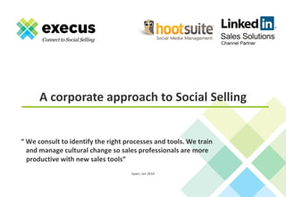 A corporate approach to Social Selling

“ We consult to identify the right processes and tools. We train
and manage cultural change so sales professionals are more
productive with new sales tools”
Spain, Jan 2014

 
