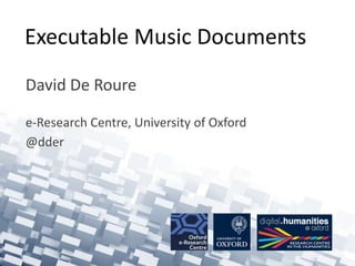 Executable Music Documents 
David De Roure 
e-Research Centre, University of Oxford 
@dder 
 