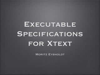 Executable
Specifications
  for Xtext
   Moritz Eysholdt
 