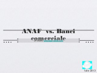 ANAF vs. Banci
comercialeun studiu executari-silite.com
Iulie 2013
 