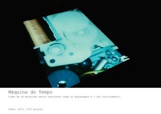 Máquina do Tempo
Video de um mecanismo aberto mostrando todas as engrenagens e o seu funcionamento.
Video, 2013, 1:02 minutos
 