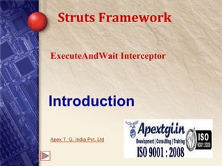 Struts Framework 
ExecuteAndWait Interceptor 
Introduction 
Apex T. G. India Pvt. Ltd 
 