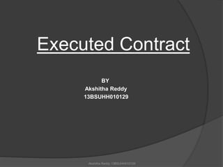 Executed Contract 
BY 
Akshitha Reddy 
13BSUHH010129 
Akshitha Reddy 13BSUHH010129 
 