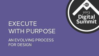 EXECUTE
WITH PURPOSE
AN EVOLVING PROCESS
FOR DESIGN

 