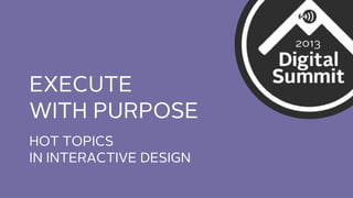 EXECUTE
WITH PURPOSE
HOT TOPICS
IN INTERACTIVE DESIGN

 